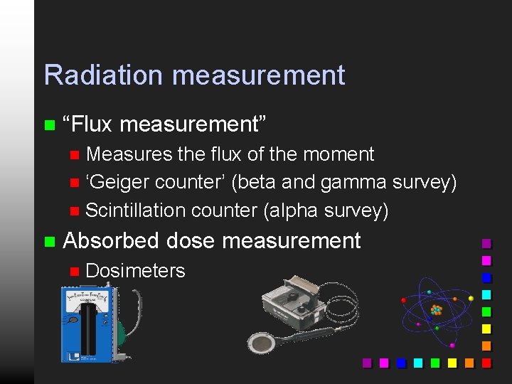 Radiation measurement n “Flux measurement” Measures the flux of the moment n ‘Geiger counter’