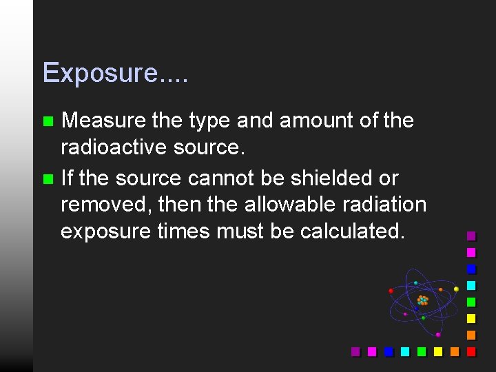 Exposure. . Measure the type and amount of the radioactive source. n If the