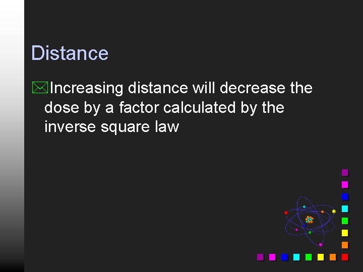 Distance *Increasing distance will decrease the dose by a factor calculated by the inverse