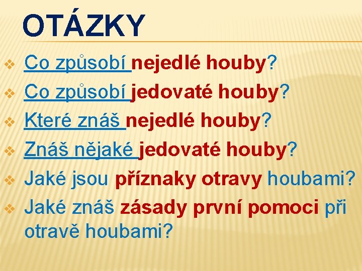 OTÁZKY v v v Co způsobí nejedlé houby? Co způsobí jedovaté houby? Které znáš