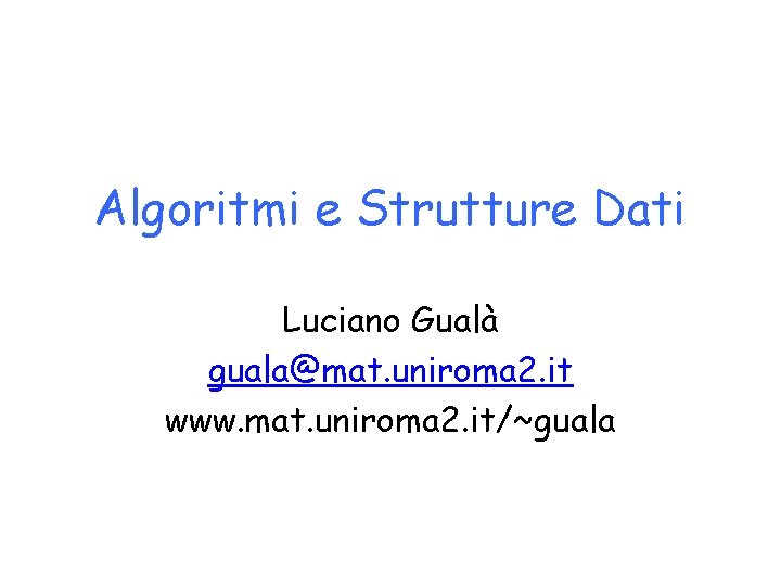 Algoritmi e Strutture Dati Luciano Gualà guala@mat. uniroma 2. it www. mat. uniroma 2.