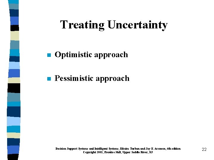 Treating Uncertainty n Optimistic approach n Pessimistic approach Decision Support Systems and Intelligent Systems,