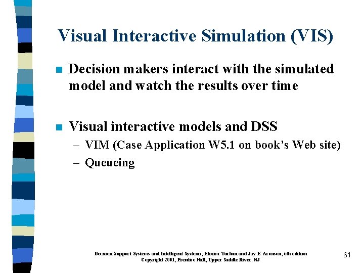 Visual Interactive Simulation (VIS) n Decision makers interact with the simulated model and watch