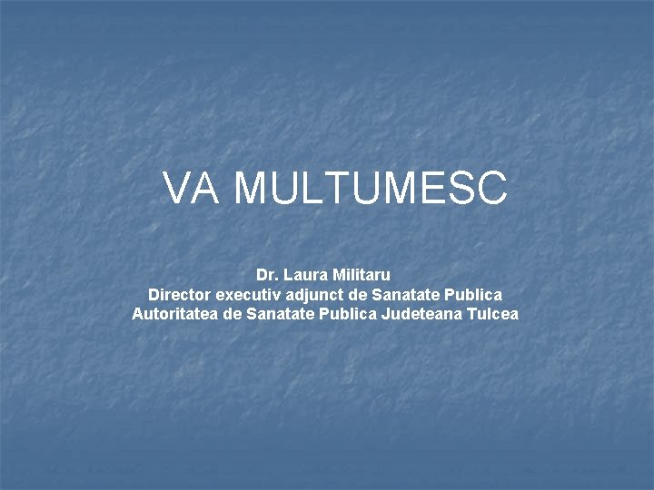 VA MULTUMESC Dr. Laura Militaru Director executiv adjunct de Sanatate Publica Autoritatea de Sanatate