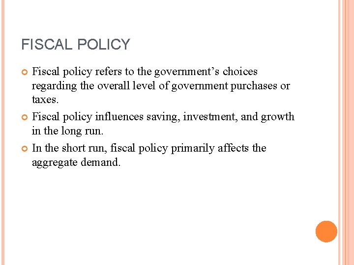 FISCAL POLICY Fiscal policy refers to the government’s choices regarding the overall level of