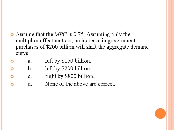 Assume that the MPC is 0. 75. Assuming only the multiplier effect matters, an