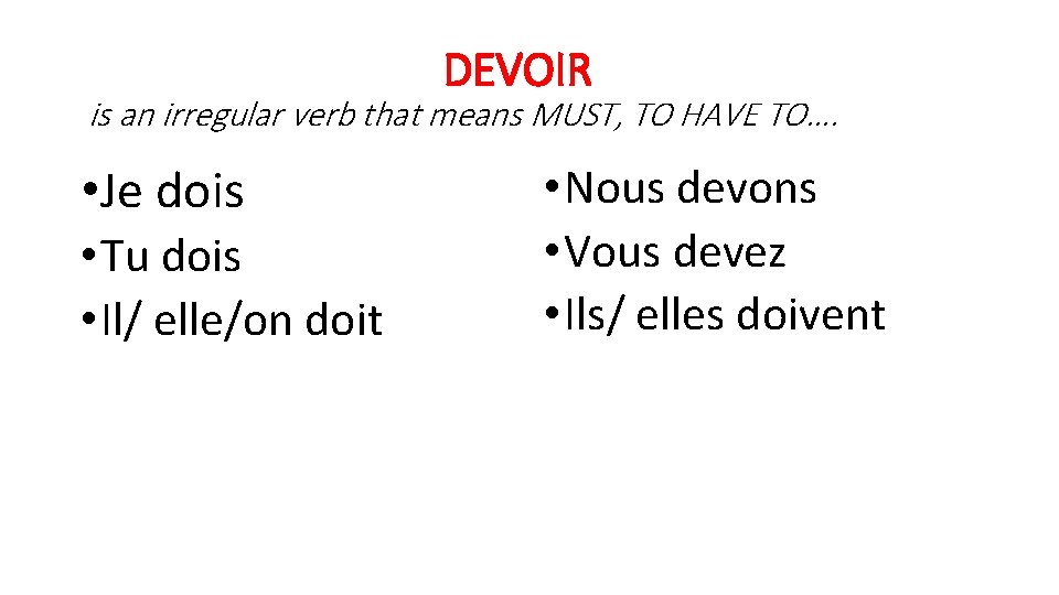 DEVOIR is an irregular verb that means MUST, TO HAVE TO…. • Je dois