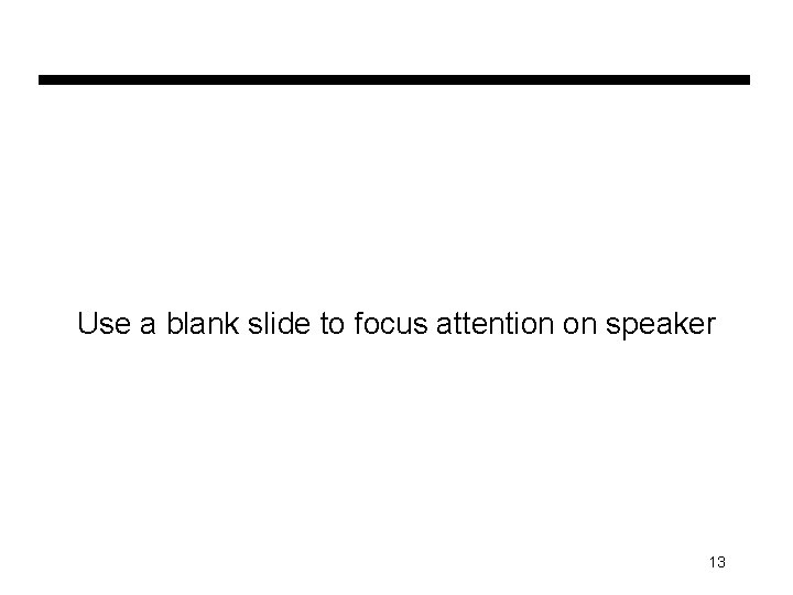 Use a blank slide to focus attention on speaker 13 