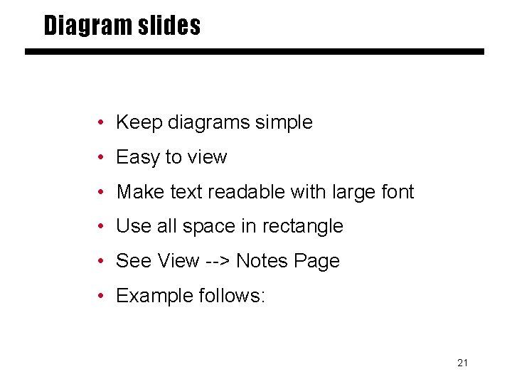 Diagram slides • Keep diagrams simple • Easy to view • Make text readable