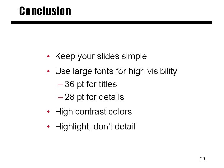 Conclusion • Keep your slides simple • Use large fonts for high visibility –