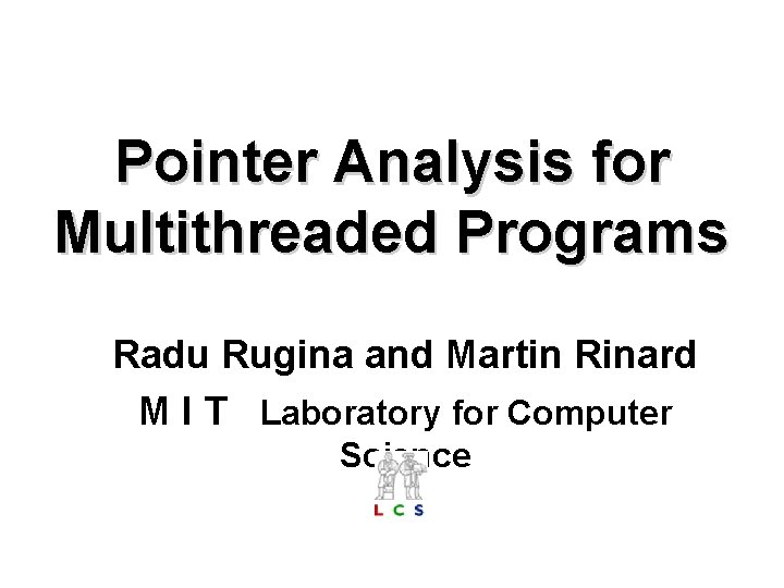 Pointer Analysis for Multithreaded Programs Radu Rugina and Martin Rinard M I T Laboratory