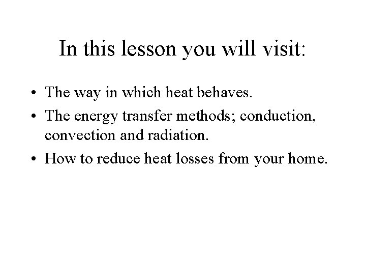 In this lesson you will visit: • The way in which heat behaves. •