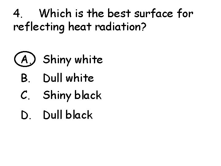 4. Which is the best surface for reflecting heat radiation? A. Shiny white B.