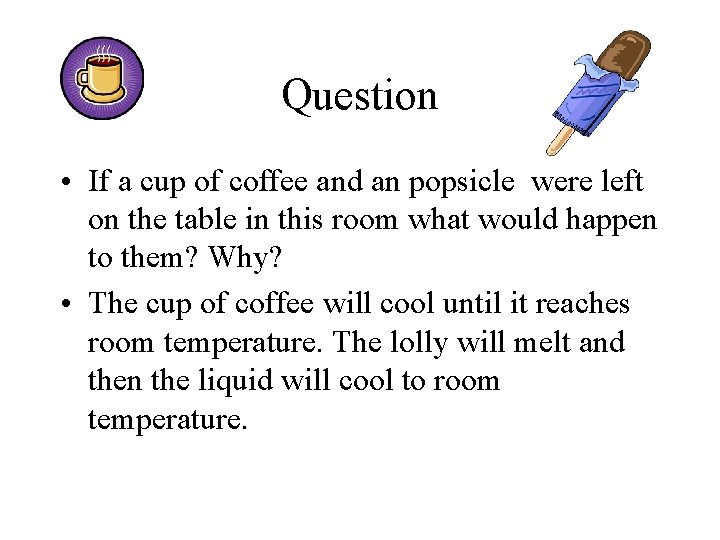 Question • If a cup of coffee and an popsicle were left on the