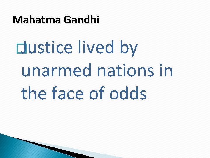 Mahatma Gandhi � Justice lived by unarmed nations in the face of odds. 