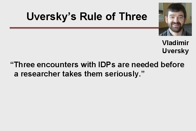 Uversky’s Rule of Three Vladimir Uversky “Three encounters with IDPs are needed before a