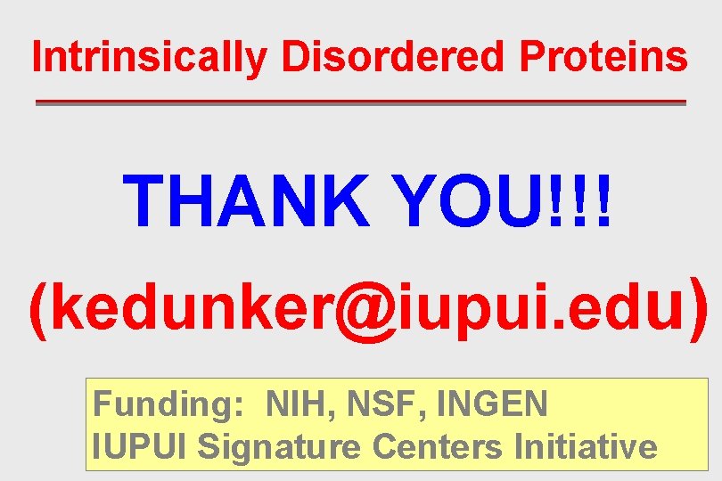 Intrinsically Disordered Proteins THANK YOU!!! (kedunker@iupui. edu) Funding: NIH, NSF, INGEN IUPUI Signature Centers