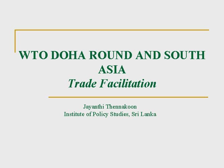 WTO DOHA ROUND AND SOUTH ASIA Trade Facilitation Jayanthi Thennakoon Institute of Policy Studies,