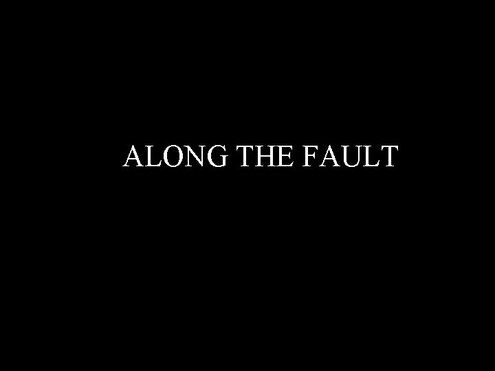 aa. ALONG THE FAULT 