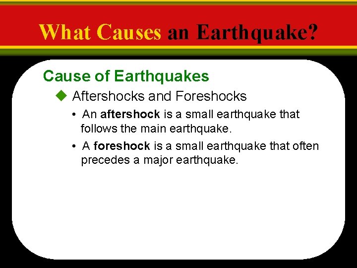 What Causes an Earthquake? Cause of Earthquakes Aftershocks and Foreshocks • An aftershock is