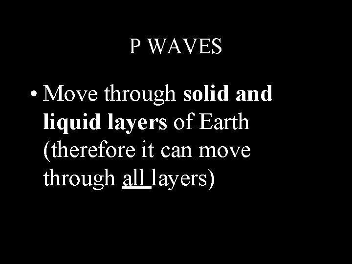 P WAVES • Move through solid and liquid layers of Earth (therefore it can