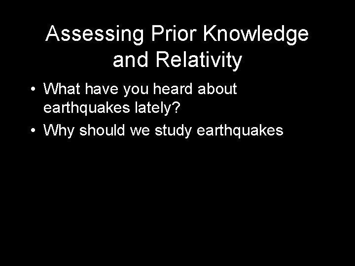 Assessing Prior Knowledge and Relativity • What have you heard about earthquakes lately? •