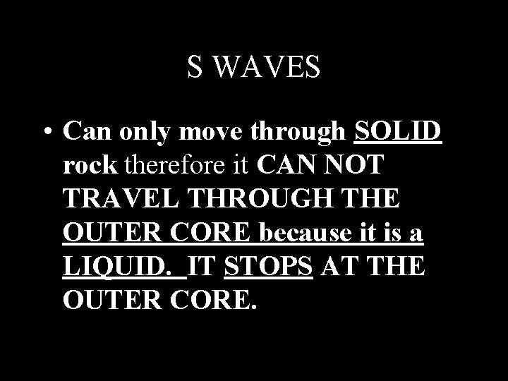 S WAVES • Can only move through SOLID rock therefore it CAN NOT TRAVEL