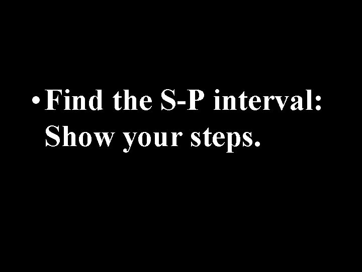  • Find the S-P interval: Show your steps. 