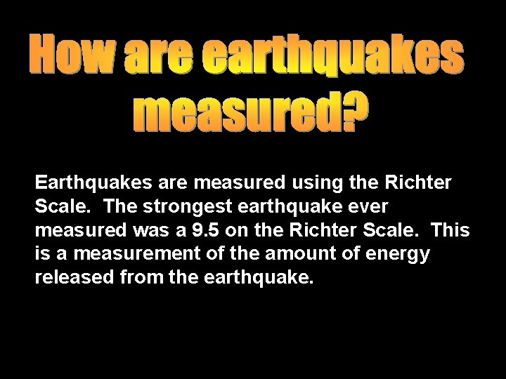 Earthquakes are measured using the Richter Scale. The strongest earthquake ever measured was a