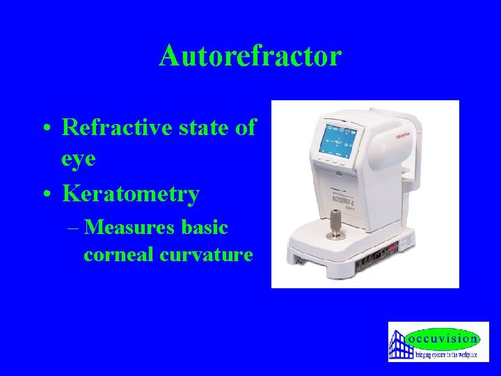 Autorefractor • Refractive state of eye • Keratometry – Measures basic corneal curvature 