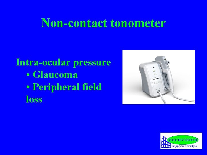 Non-contact tonometer Intra-ocular pressure • Glaucoma • Peripheral field loss 