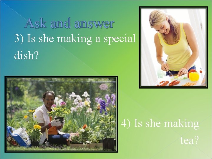 Ask and answer 3) Is she making a special dish? 4) Is she making