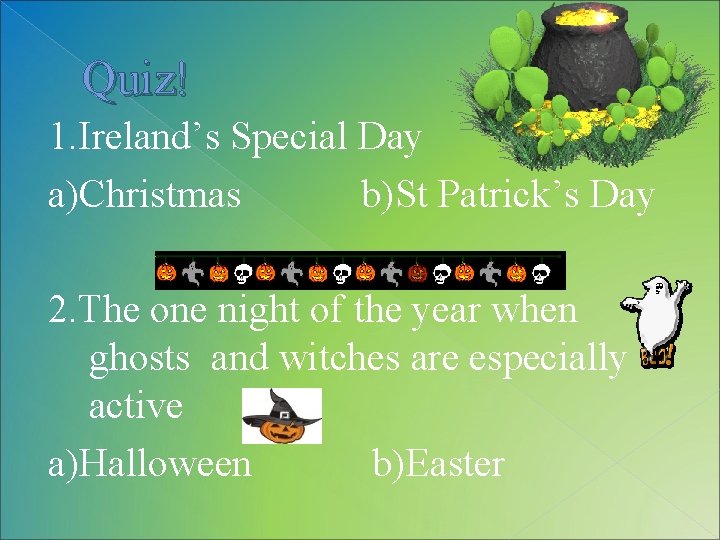 Quiz! 1. Ireland’s Special Day a)Christmas b)St Patrick’s Day 2. The one night of