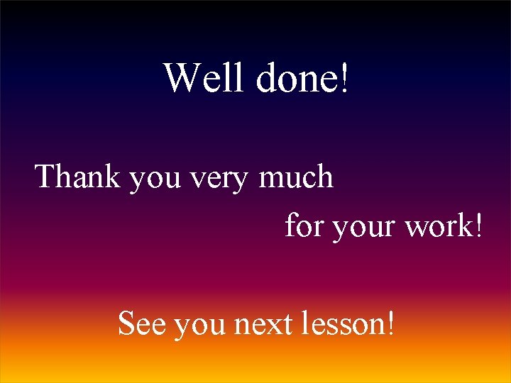 Well done! Thank you very much for your work! See you next lesson! 