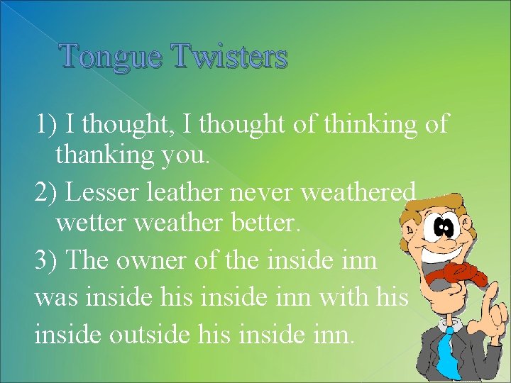 Tongue Twisters 1) I thought, I thought of thinking of thanking you. 2) Lesser