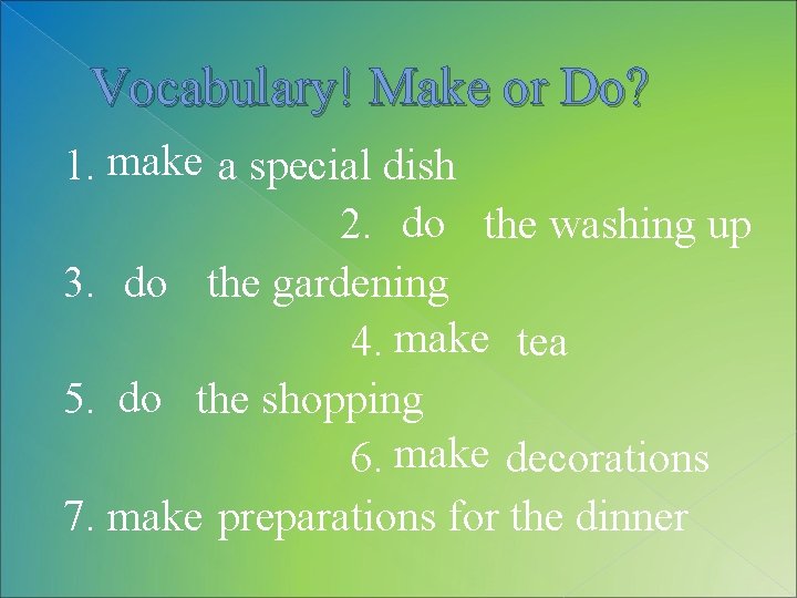 Vocabulary! Make or Do? 1. make a special dish 2. do the washing up