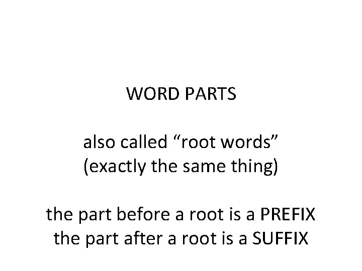  WORD PARTS also called “root words” (exactly the same thing) the part before