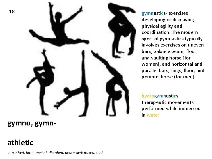 18 gymno, gymnathletic unclothed, bare, unclad, disrobed, undressed; naked, nude gymnastics- exercises developing or