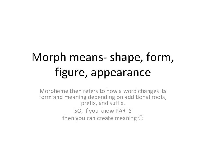 Morph means- shape, form, figure, appearance Morpheme then refers to how a word changes