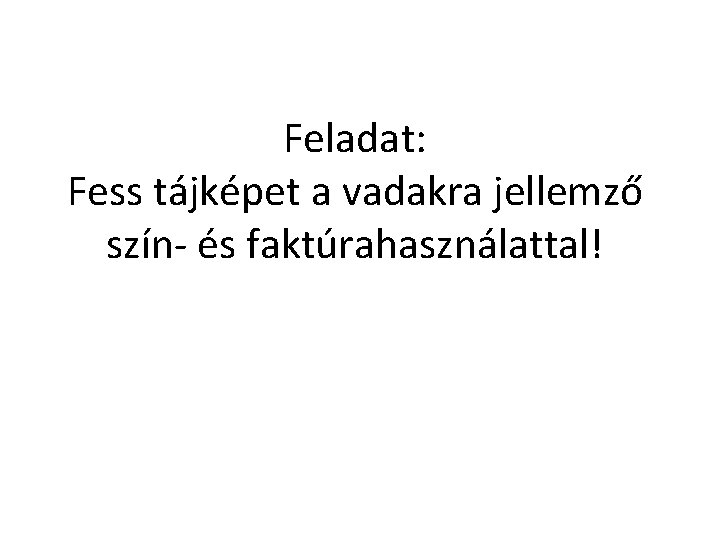 Feladat: Fess tájképet a vadakra jellemző szín- és faktúrahasználattal! 