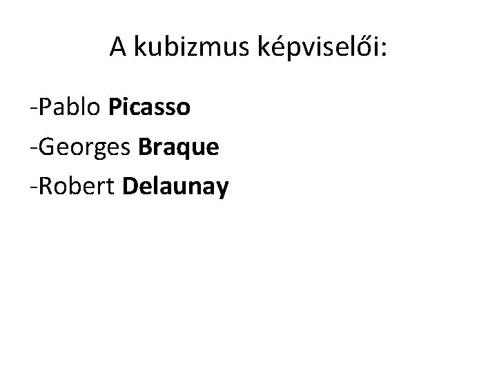 A kubizmus képviselői: -Pablo Picasso -Georges Braque -Robert Delaunay 