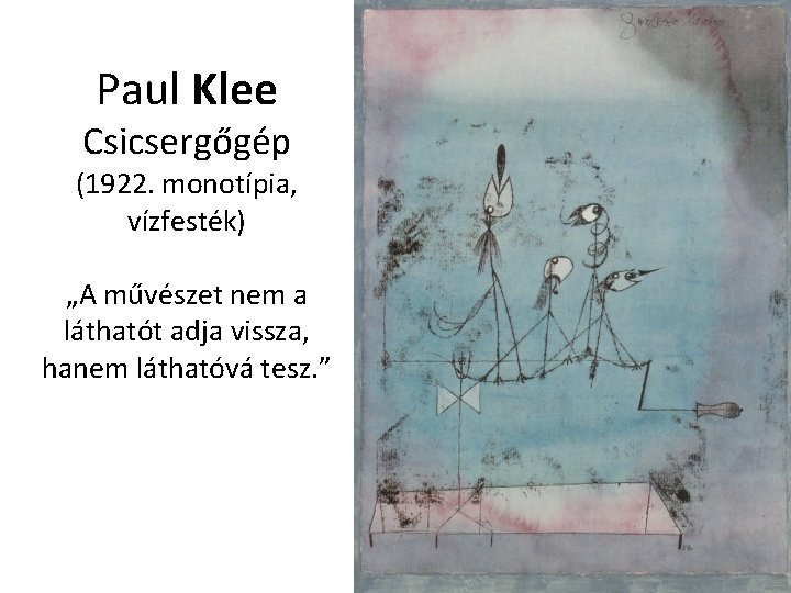 Paul Klee Csicsergőgép (1922. monotípia, vízfesték) „A művészet nem a láthatót adja vissza, hanem