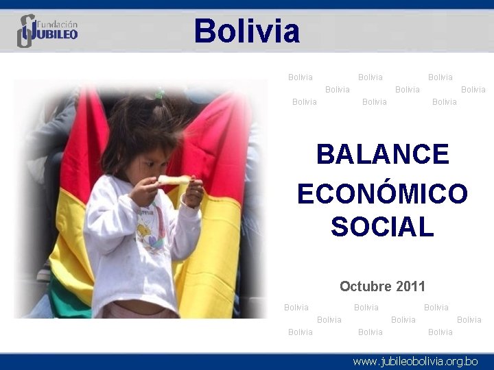 Bolivia Bolivia Bolivia BALANCE ECONÓMICO SOCIAL Octubre 2011 Bolivia Bolivia Bolivia www. jubileobolivia. org.