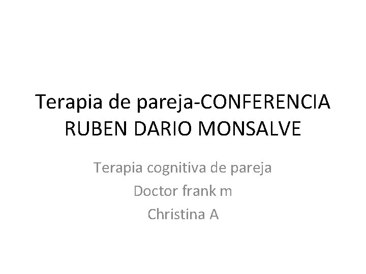 Terapia de pareja-CONFERENCIA RUBEN DARIO MONSALVE Terapia cognitiva de pareja Doctor frank m Christina