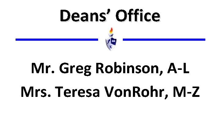 Deans’ Office Mr. Greg Robinson, A-L Mrs. Teresa Von. Rohr, M-Z 