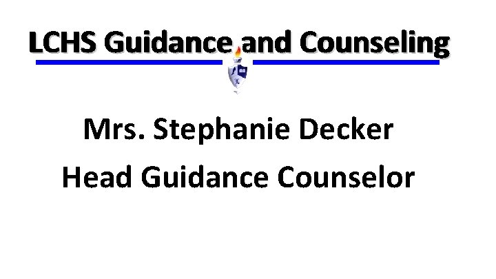 LCHS Guidance and Counseling Mrs. Stephanie Decker Head Guidance Counselor 