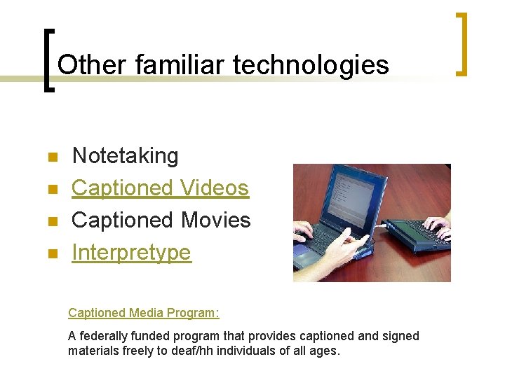 Other familiar technologies n n Notetaking Captioned Videos Captioned Movies Interpretype Captioned Media Program: