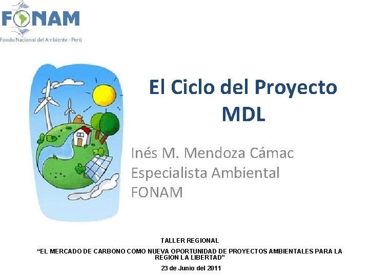 El Ciclo del Proyecto MDL Inés M. Mendoza Cámac Especialista Ambiental FONAM TALLER REGIONAL