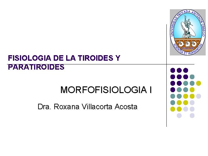 FISIOLOGIA DE LA TIROIDES Y PARATIROIDES MORFOFISIOLOGIA I Dra. Roxana Villacorta Acosta 