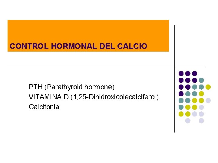 CONTROL HORMONAL DEL CALCIO PTH (Parathyroid hormone) VITAMINA D (1, 25 -Dihidroxicolecalciferol) Calcitonia 